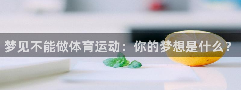 ug环球官网：梦见不能做体育运动：你的梦想是什么？