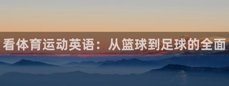 ug环球官网：看体育运动英语：从篮球到足球的全面