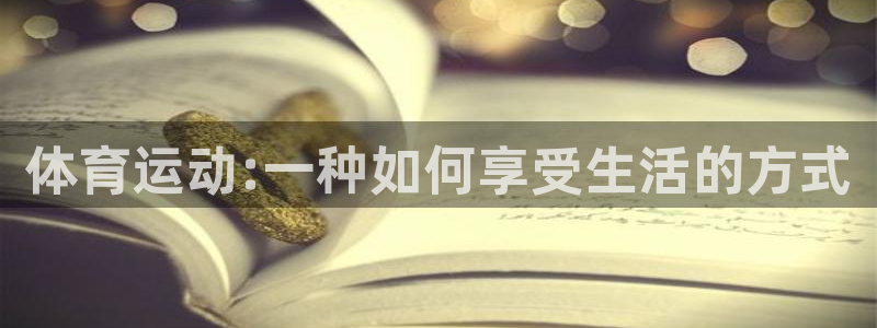 ug环球官网登录入口：体育运动:一种如何享受生活的方式