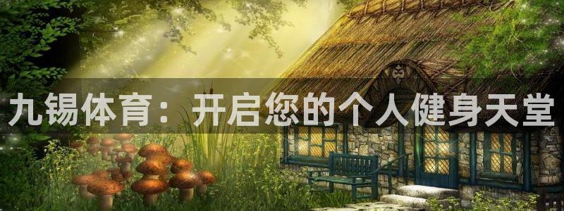 ug环球官网注册：九锡体育：开启您的个人健身天堂