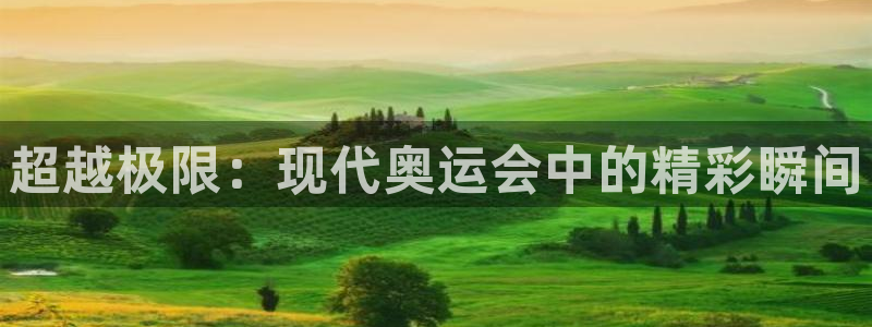 菲律宾ug环球官网：超越极限：现代奥运会中的精彩瞬间
