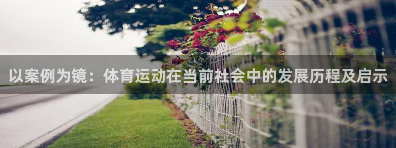 ug环球官网登录入口：以案例为镜：体育运动在当前社会中的发展历程及启示